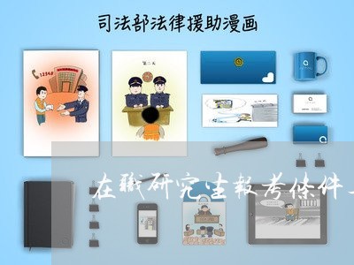 在职研究生报考条件与要求/2023033128370