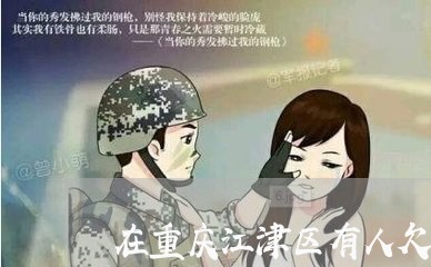 在重庆江津区有人欠钱不还怎么办/2023121048260