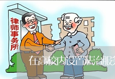 在高校内设置法治服务站/2023032605157