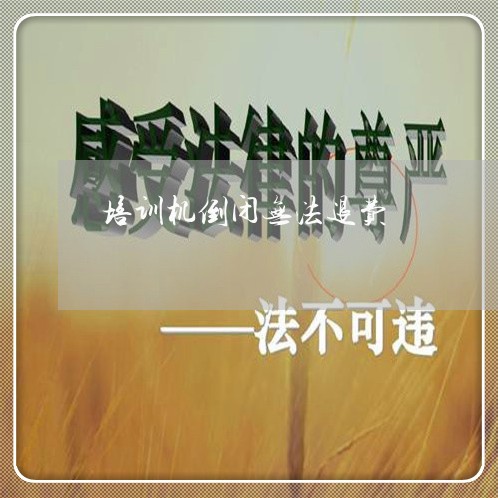 培训机倒闭无法退费/2023061496460