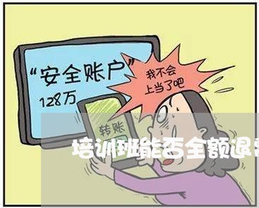 培训班能否全额退费/2023052634059