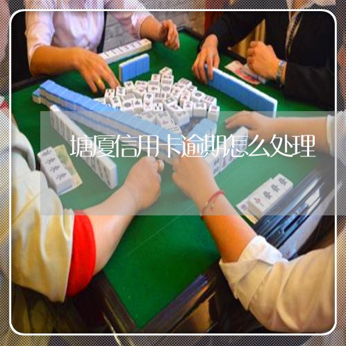 塘厦信用卡逾期怎么处理/2023120684838