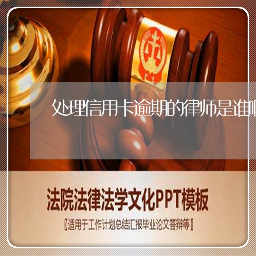 处理信用卡逾期的律师是谁啊/2023050507248