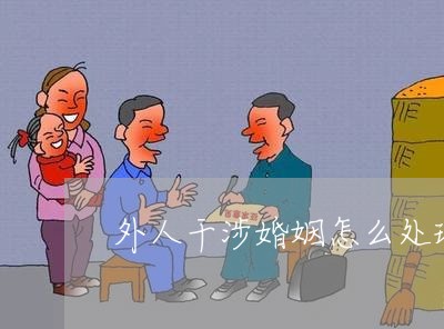 外人干涉婚姻怎么处理好/2023112382624