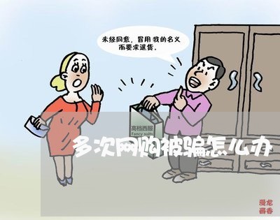 多次网购被骗怎么办/2023061419594