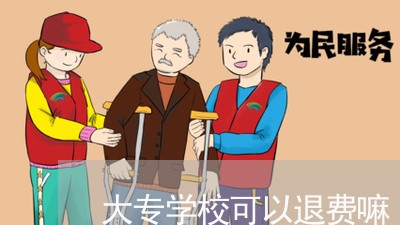 大专学校可以退费嘛/2023052583726