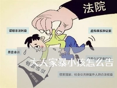 大人家暴小孩怎么告/2023110795815