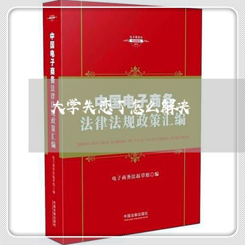 大学失恋了怎么解决/2023110664735