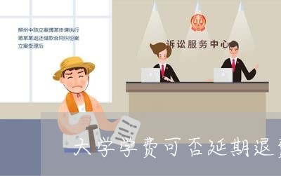 大学学费可否延期退费的/2023052031824