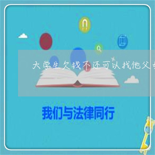 大学生欠钱不还可以找他父母要/2023120504927