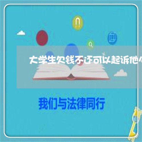 大学生欠钱不还可以起诉他么/2023121007238