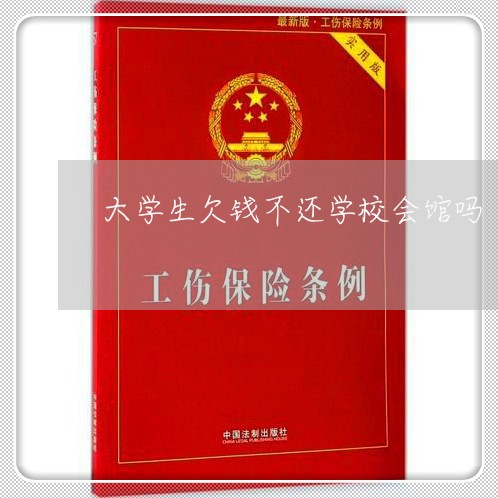 大学生欠钱不还学校会馆吗/2023092917369