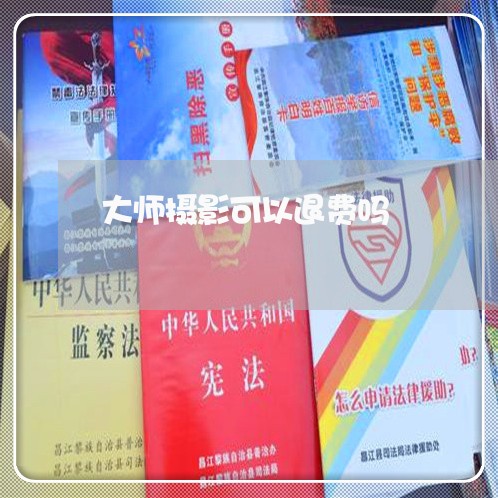 大师摄影可以退费吗/2023061512725