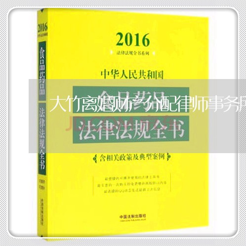 大竹离婚财产分配律师事务所/2023111449693