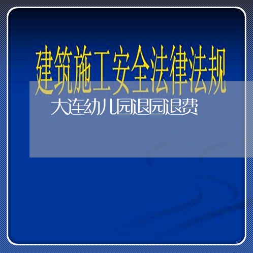 大连幼儿园退园退费/2023052539147