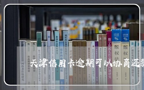 天津信用卡逾期可以协商还款吗/2023070842715