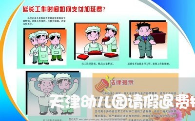 天津幼儿园请假退费标准/2023062265926