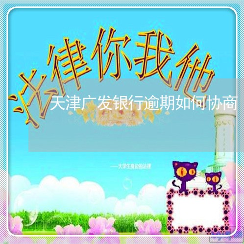 天津广发银行逾期如何协商/2023061778259