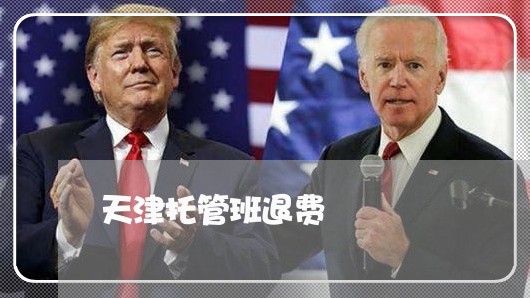 天津托管班退费/2023041928148