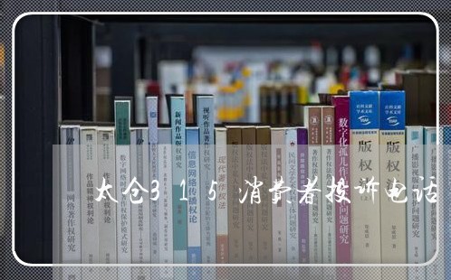 太仓315消费者投诉电话/2023021950623