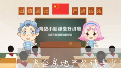 央企房地产欠债多少年不还/2023110829494