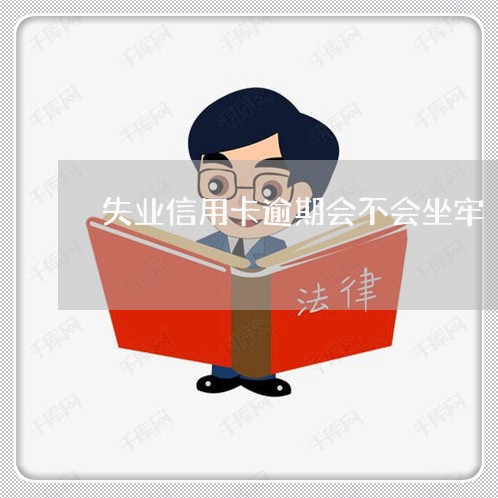 失业信用卡逾期会不会坐牢/2023050126460