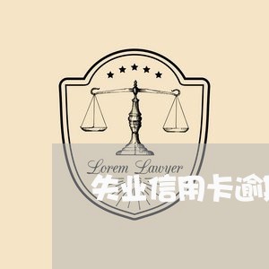 失业信用卡逾期怎么处理/2023112738368