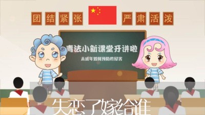 失恋了嫁给谁/2023120597147