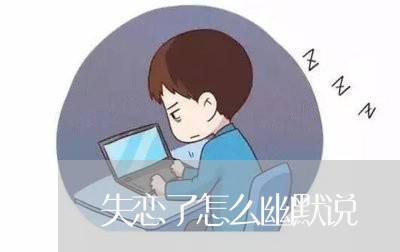 失恋了怎么幽默说/2023100574029