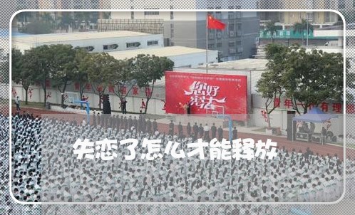 失恋了怎么才能释放/2023110695846