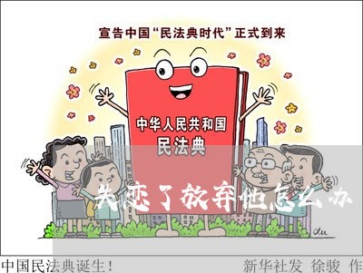 失恋了放弃他怎么办/2023110851702