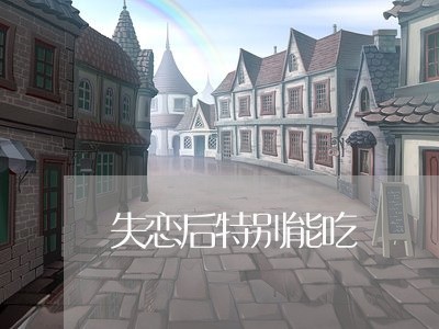 失恋后特别能吃/2023091583926