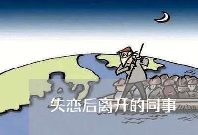 失恋后离开的同事/2023102877048