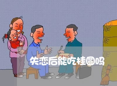 失恋后能吃桂圆吗/2023102470713