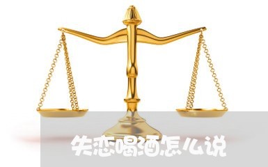 失恋喝酒怎么说/2023121707947