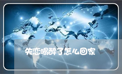 失恋喝醉了怎么回家/2023110649372