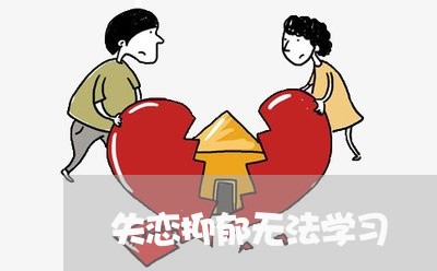 失恋抑郁无法学习/2023101759282