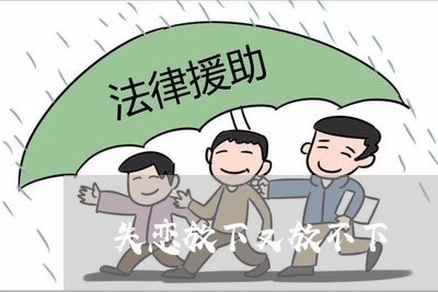 失恋放下又放不下/2023102505915