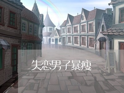 失恋男子暴瘦/2023082791128