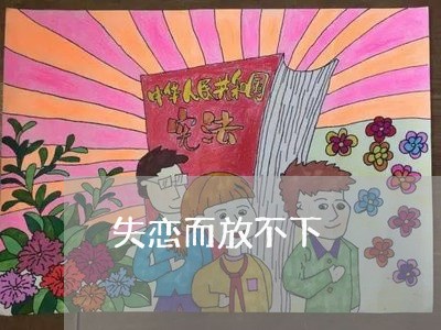 失恋而放不下/2023120728047