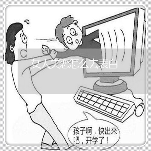 女人失恋怎么去表白/2023110939140