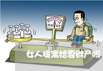 女人提离婚要财产吗/2023110963503