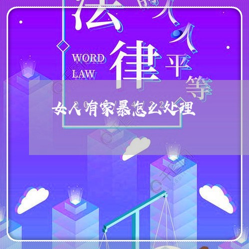 女人有家暴怎么处理/2023110205817