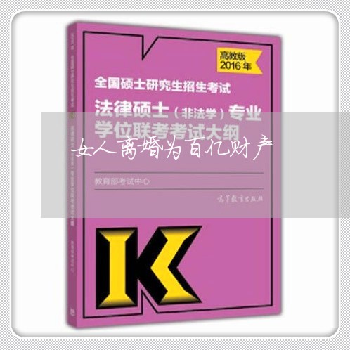 女人离婚为百亿财产/2023110526369