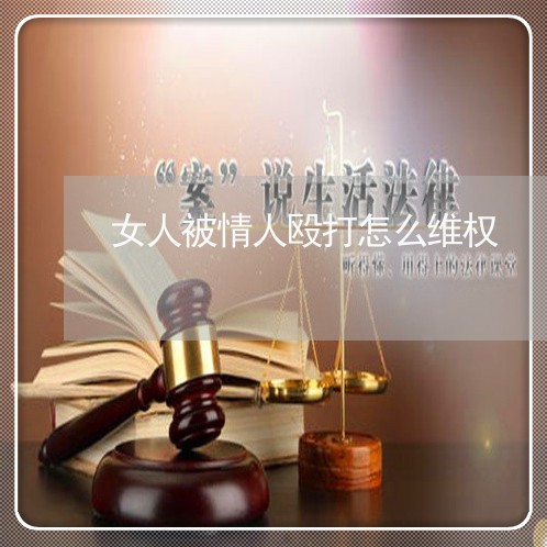 女人被情人殴打怎么维权/2023062528371