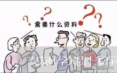 女友怀孕欠债十多万不还/2023092252703