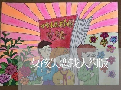 女孩失恋找人约饭/2023101751506