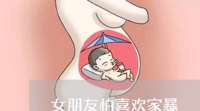 女朋友怕喜欢家暴/2023101150793