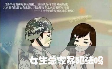 女生总家暴犯法吗/2023100518148