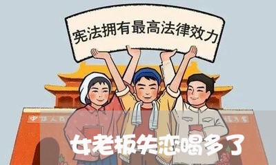 女老板失恋喝多了/2023101651512